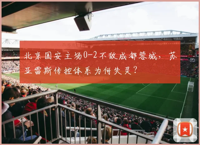 北京国安主场0-2不敌成都蓉城,苏亚雷斯传控体系为何失灵?