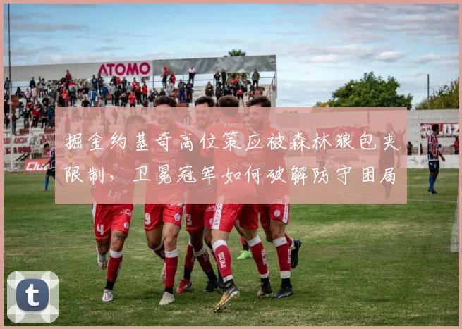 掘金约基奇高位策应被森林狼包夹限制，卫冕冠军如何破解防守困局？