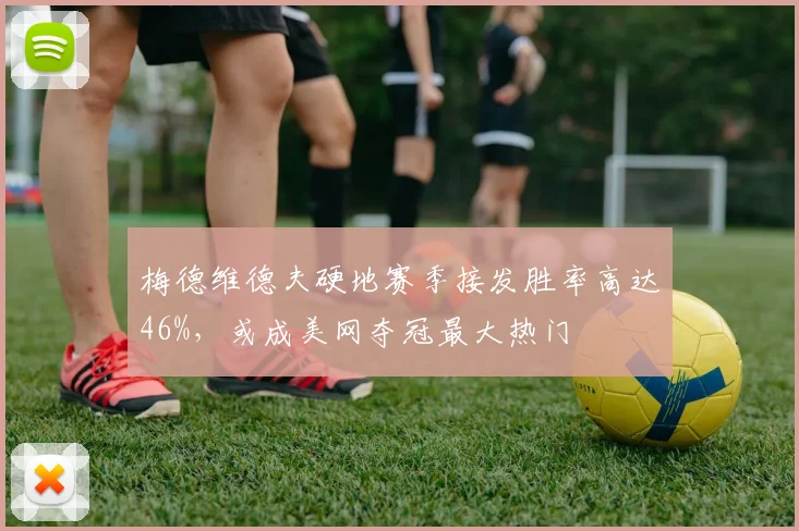 梅德维德夫硬地赛季接发胜率高达46%,或成美网夺冠最大热门