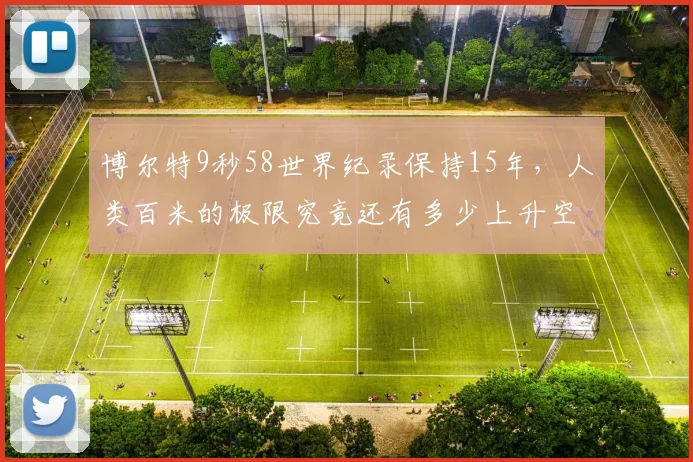 博尔特9秒58世界纪录保持15年,人类百米的极限究竟还有多少上升空间?