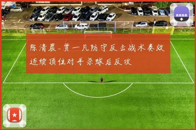 陈清晨_贾一凡防守反击战术奏效 连续顶住对手杀球后反攻