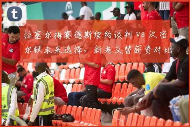 拉塞尔梅赛德斯续约谈判 vs 汉密尔顿未来选择,新老交替薪资对比